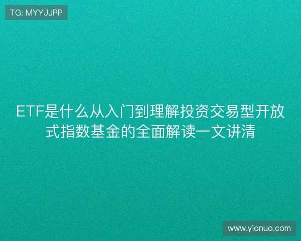 ETF是什么从入门到理解投资交易型开放式指数基金的全面解读一文讲清